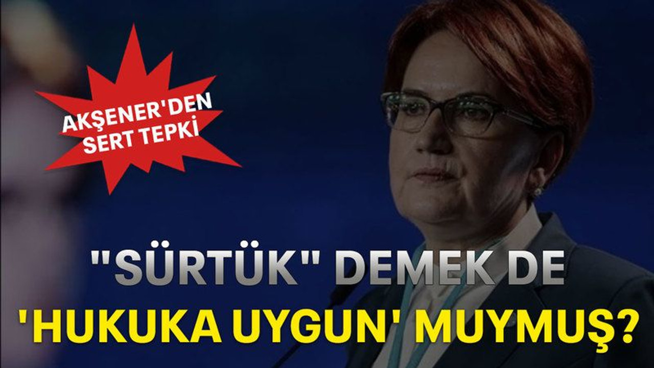 Akşener'den sert tepki: "Sürtük" demek de 'hukuka uygun' muymuş?